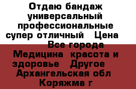 Отдаю бандаж универсальный профессиональные супер отличный › Цена ­ 900 - Все города Медицина, красота и здоровье » Другое   . Архангельская обл.,Коряжма г.